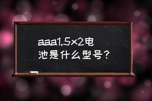 mp3用什么规格的电池 aaa1.5x2电池是什么型号？