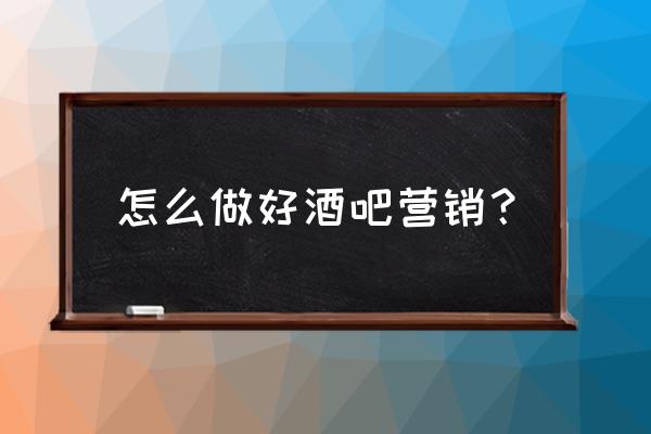 市场竞争营销方案 怎么做好酒吧营销？