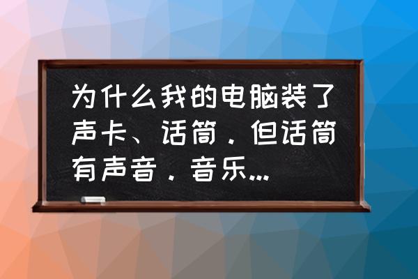 外置声卡安装后没有麦克风图标 为什么我的电脑装了声卡、话筒。但话筒有声音。音乐确没有声音？