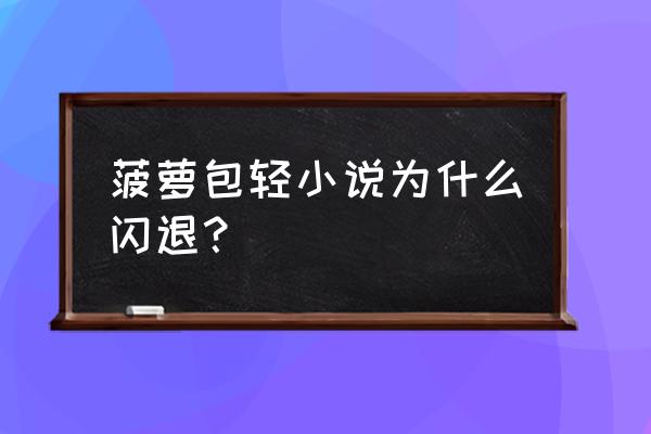 菠萝小说app安卓版预约阅读 菠萝包轻小说为什么闪退？