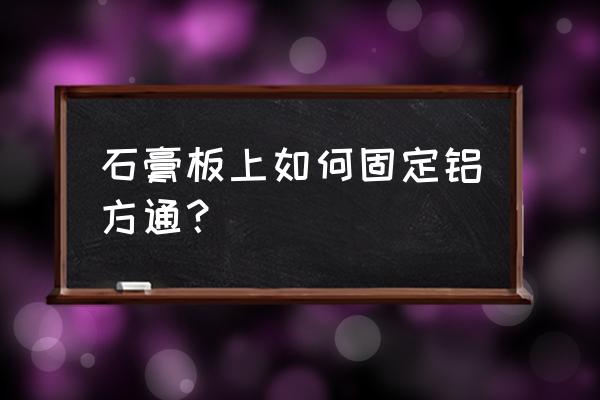 大块石膏线条安装方法 石膏板上如何固定铝方通？