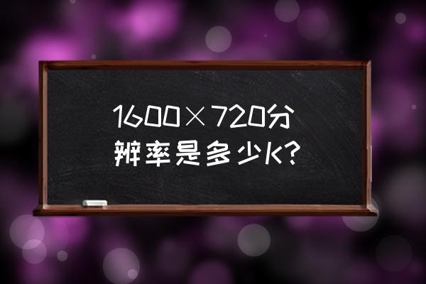 k720摄像头说明书 1600×720分辨率是多少K？