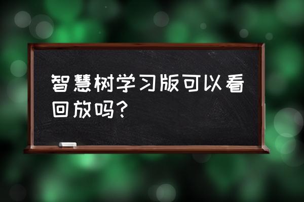 智慧树异常行为提醒 智慧树学习版可以看回放吗？