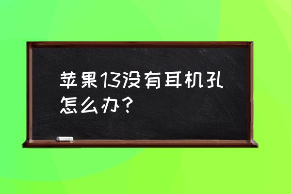 iphone13上如何在上面显示耳机 苹果13没有耳机孔怎么办？