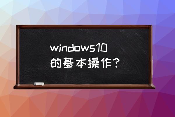 win10新手入门教程 windows10的基本操作？