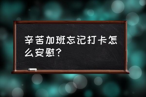 怎样规避给员工发法定加班工资 辛苦加班忘记打卡怎么安慰？