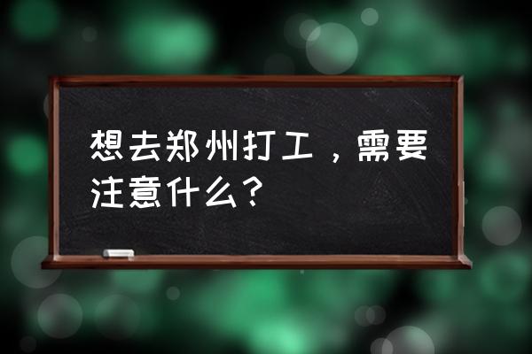 参加现场招聘会前需要准备什么 想去郑州打工，需要注意什么？