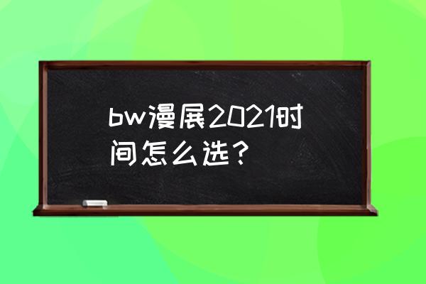 bilibili上买的漫展票在哪里看 bw漫展2021时间怎么选？