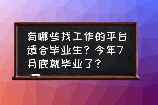 适合毕业生找工作的网站 有哪些找工作的平台适合毕业生？今年7月底就毕业了？