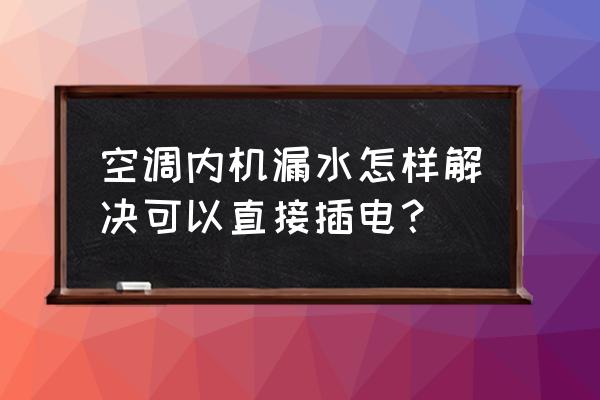 柜机空调漏水怎么解决 空调内机漏水怎样解决可以直接插电？