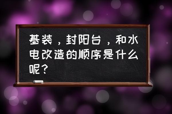 阳台最佳装修方案 基装，封阳台，和水电改造的顺序是什么呢？