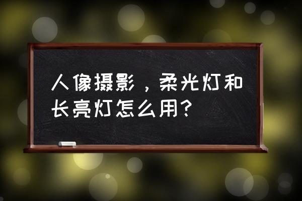 人像闪光灯布光教程 人像摄影，柔光灯和长亮灯怎么用？