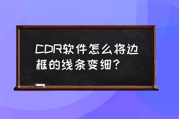 cdr轮廓图怎么打散 CDR软件怎么将边框的线条变细？