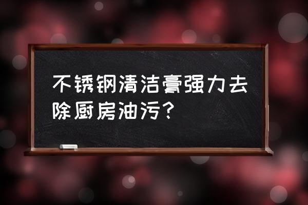 厨房用什么去油污最好 不锈钢清洁膏强力去除厨房油污？