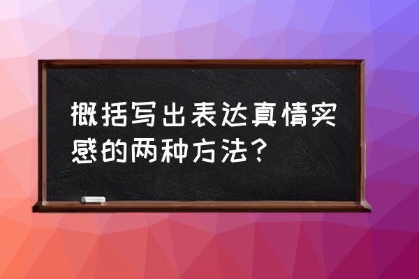 如何表达真情实感心得 概括写出表达真情实感的两种方法？