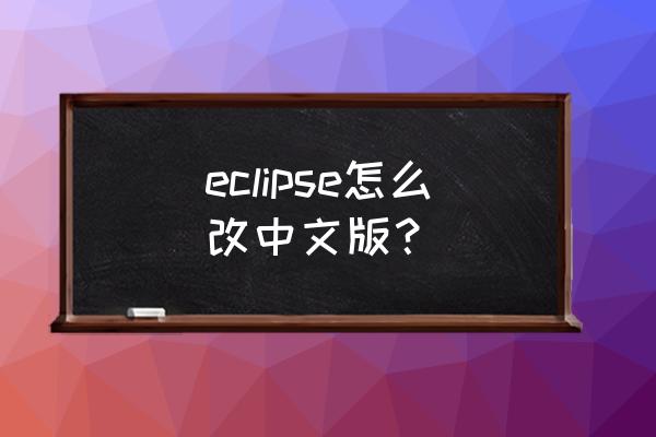 eclipse安装时可以设置汉化版吗 eclipse怎么改中文版？