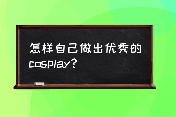 cosplay饰品怎么制作 怎样自己做出优秀的cosplay？