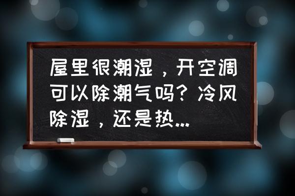 空调的除湿能去除室内潮湿吗 屋里很潮湿，开空调可以除潮气吗？冷风除湿，还是热风除湿？