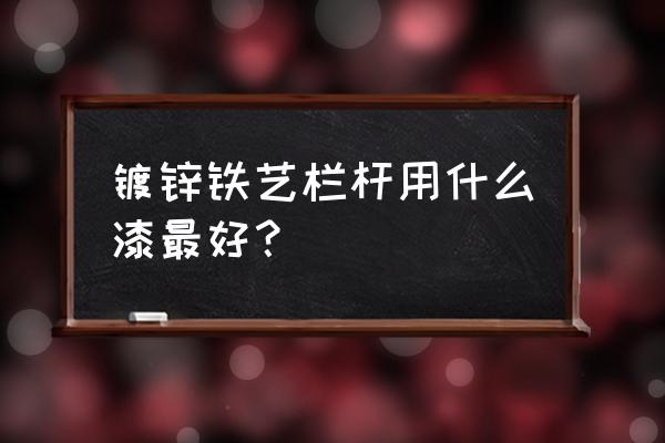 铁艺栏杆表面热处理方法 镀锌铁艺栏杆用什么漆最好？