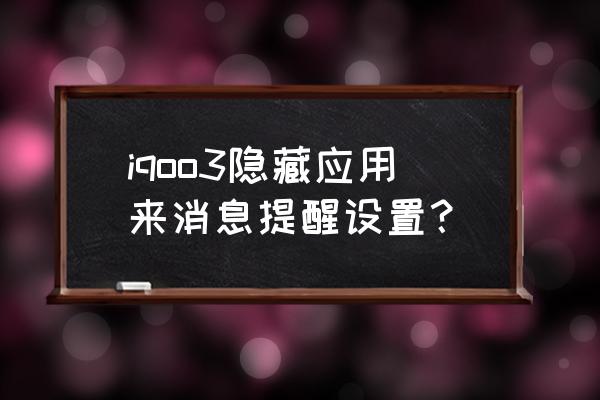 应用文写作通知格式 iqoo3隐藏应用来消息提醒设置？