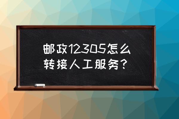 12305怎么网上申诉 邮政12305怎么转接人工服务？