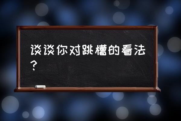 在什么情况下选择跳槽最合适 谈谈你对跳槽的看法？