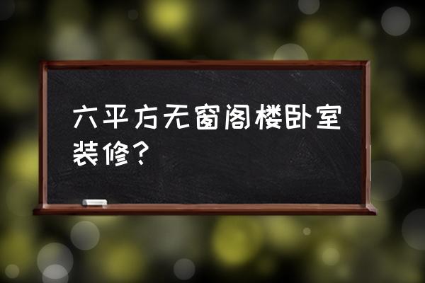 阁楼没窗户能不能开个通风口 六平方无窗阁楼卧室装修？