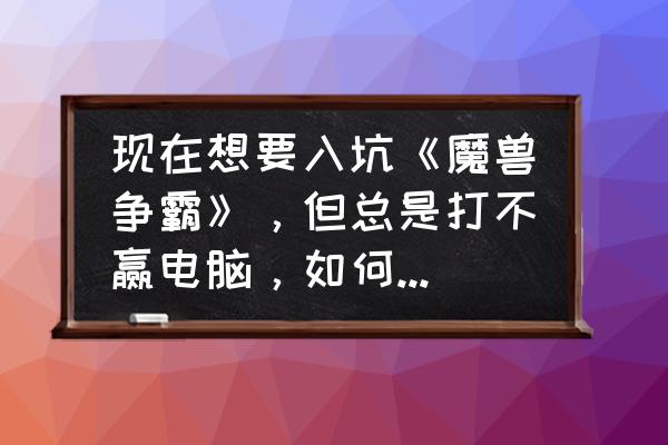 奇美拉之眼怎么弄 现在想要入坑《魔兽争霸》，但总是打不赢电脑，如何提高自己的水平？