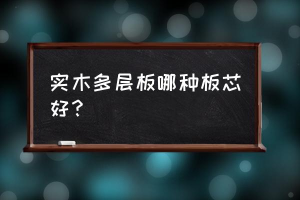 多层实木板分几种哪种好 实木多层板哪种板芯好？