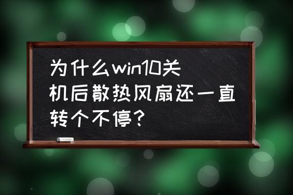 win10风扇的几种模式的用法 为什么win10关机后散热风扇还一直转个不停？