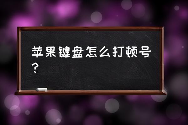 苹果电脑键盘顿号怎么打 苹果键盘怎么打顿号？