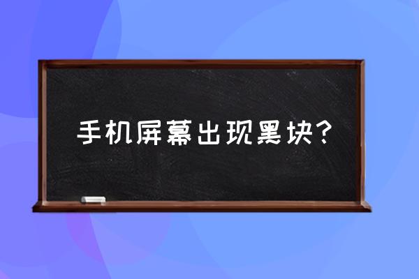 手机屏幕出现黑块越来越大 手机屏幕出现黑块？