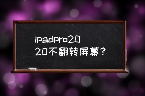 ipadpro2020如何锁定屏幕旋转 ipadpro2020不翻转屏幕？