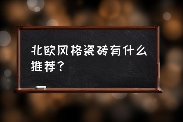 北欧软装必买清单 北欧风格瓷砖有什么推荐？