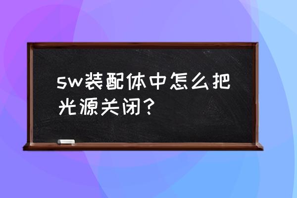 solidworks怎么设置光源位置 sw装配体中怎么把光源关闭？