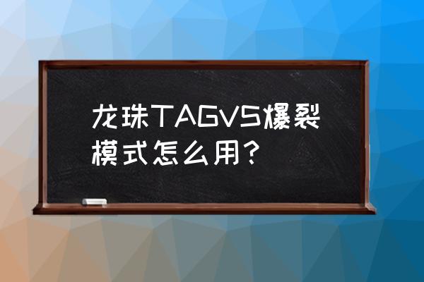 龙珠z爆裂大战官网入口 龙珠TAGVS爆裂模式怎么用？