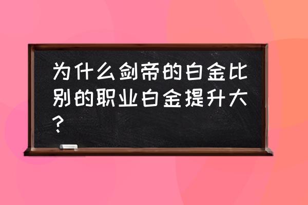 剑帝成长活动最后一个图怎么刷 为什么剑帝的白金比别的职业白金提升大？