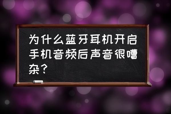 蓝牙耳机底噪完美解决 为什么蓝牙耳机开启手机音频后声音很嘈杂？