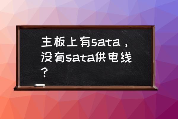 主板只有sata插槽怎么接硬盘 主板上有sata，没有sata供电线？