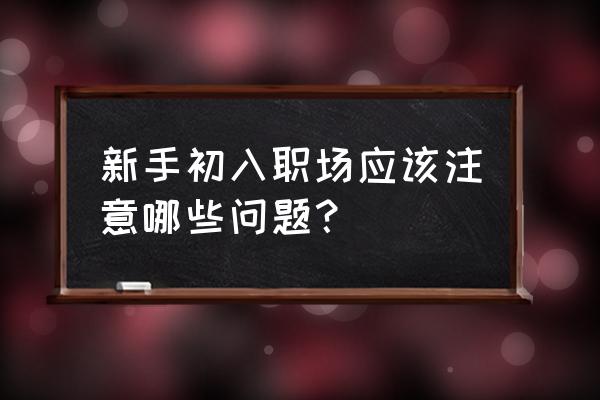 初入职场的七种方法 新手初入职场应该注意哪些问题？