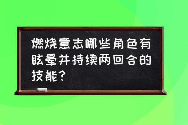 新世界乔巴会给队友加攻击力吗 燃烧意志哪些角色有眩晕并持续两回合的技能？