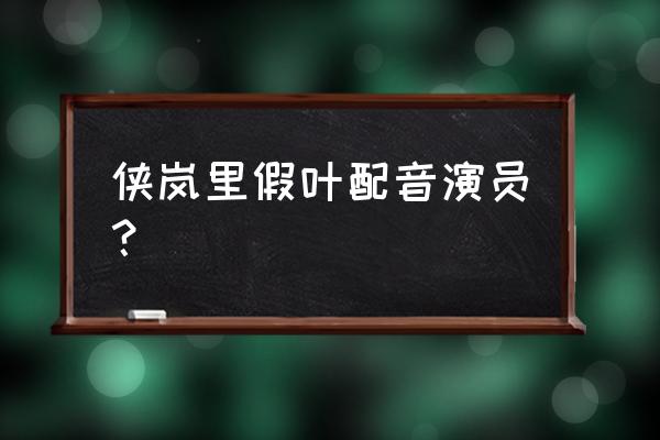 侠岚哪个绝招的威力最大 侠岚里假叶配音演员？