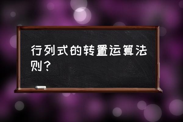 怎么样快速判断行列式的转置 行列式的转置运算法则？