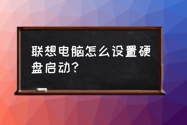 联想电脑开机怎么更改启动盘 联想电脑怎么设置硬盘启动？