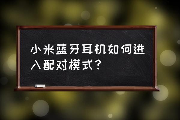 小米手机怎样与蓝牙耳机配对 小米蓝牙耳机如何进入配对模式？