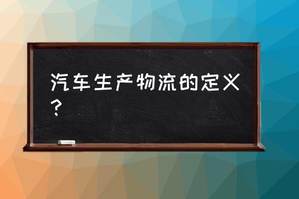 汽车厂精益生产管理看板ppt 汽车生产物流的定义？