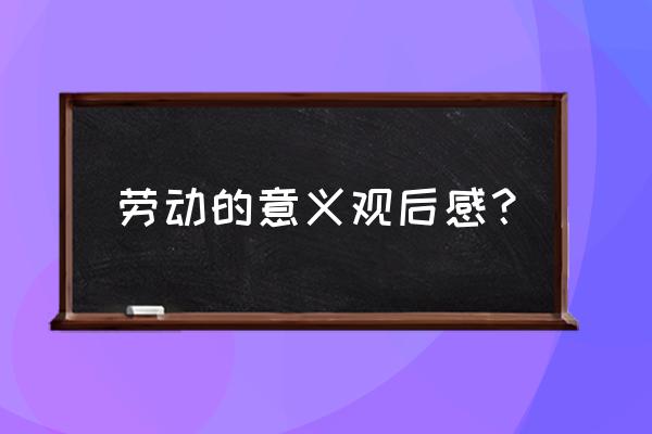 请对劳动是幸福的源泉的理解 劳动的意义观后感？