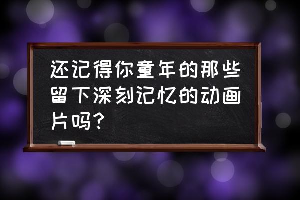 蜡笔小新广志死在哪集 还记得你童年的那些留下深刻记忆的动画片吗？