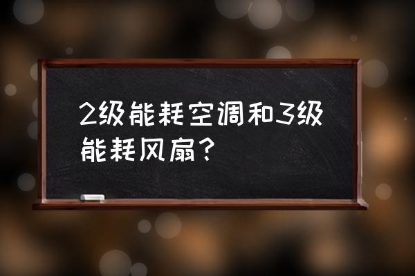 空调扇和电风扇的区别 2级能耗空调和3级能耗风扇？