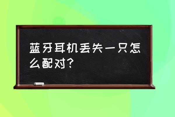 华为蓝牙耳机丢了一只怎么找回来 蓝牙耳机丢失一只怎么配对？